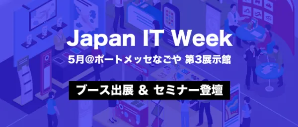 【出展＆登壇情報】JAPAN IT Week（5月）@ポートメッセなごや